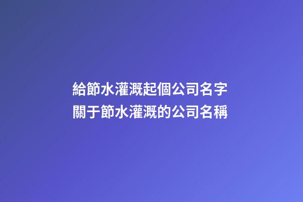 給節水灌溉起個公司名字 關于節水灌溉的公司名稱-第1張-公司起名-玄機派